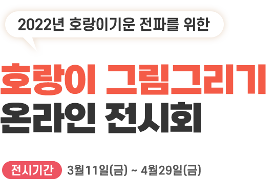2022년 호랑이기운 전파를 위한 호랑이 그림그리기 온라인 전시회 전시기간:3월11일(금) ~ 4월29일(금)