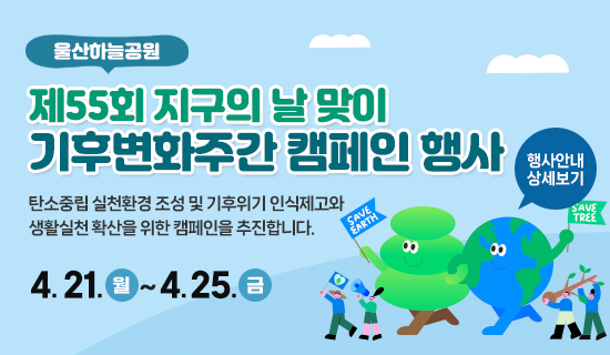울산하늘공원 제55회 지구의 날 맞이 기후변화주간 캠페인 행사 탄소중립 실천환경 조성 및 기후위기 인식제고와  생활실천 확산을 위한 캠페인을 추진합니다. 4. 21.  월  ~ 4. 25.  금  행사안내 상세보기