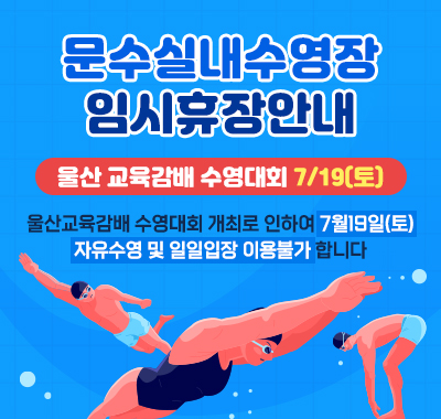 문수실내수영장 임시휴장 안내 울산교육감배 수영대회 7/19(토) 울산교육감배 수영대회 개최로 인하여 7월19일(토) 자유수영 및 일일입장이 불가합니다.