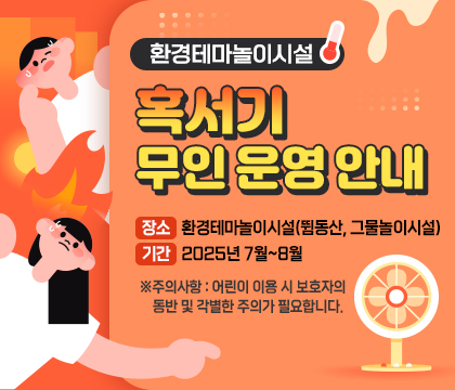 환경테마놀이시설 혹서기 무인 운영 안내 장소:환경테마놀이시설(뜀동산, 그물놀이시설) /기간:2025년 7월~8월 ※주의사항 : 어린이 이용 시 보호자의 동반 및 각별한 주의가 필요합니다.