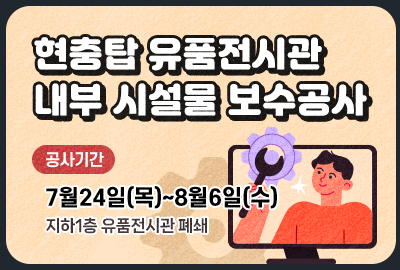 현충탑 유품전시관 내부 시설물 보수공사 공사기:7월24일(목)~8월6일(수) 지하1층 유품전시관 폐쇄