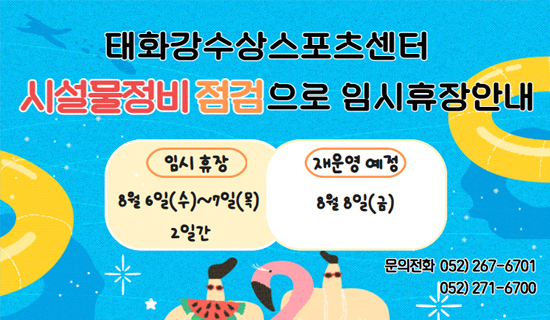 태화강수상스포츠센터 시설물정비점검 임시휴장 임시휴장 8월6일(수)~7일(목)2일간 재운영예정:8월8일(금)문의전화 052)-267-6701,052)271-6700