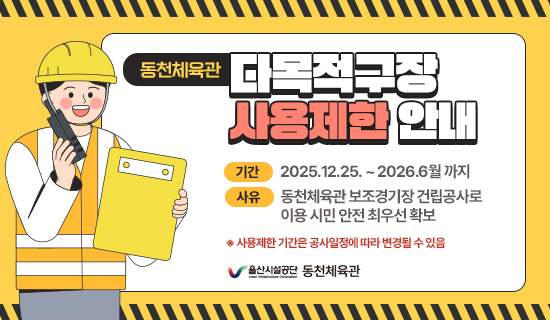 동천체육관 다목적구장 사용제한 안내             기간 : 2025.12.25. ~ 2026.6월 까지             사유 : 동천체육관 보조경기장 건립공사로 이용 시민 안전 최우선 확보                   ※ 사용제한 기간은 공사일정에 따라 변경될 수 있음 울산시설공단 종합운동장
