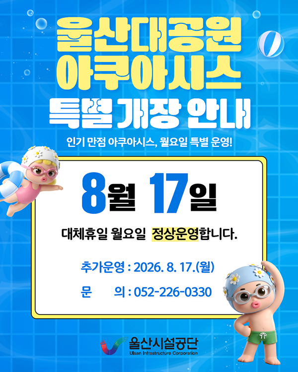 울산대공원 아쿠아시스 특별 개장 안내 인기 만점 아쿠아시스, 월요일 특별 운영! 8월 17일 대체휴일 월요일 정상운영합니다. 추가운영 : 2026.8.17.(월), 문의 : 052-226-0330 울산시설공단