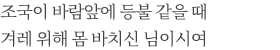 조국이 바람앞에 등불 같을 때 겨레 위해 몸 바치신 님이시여