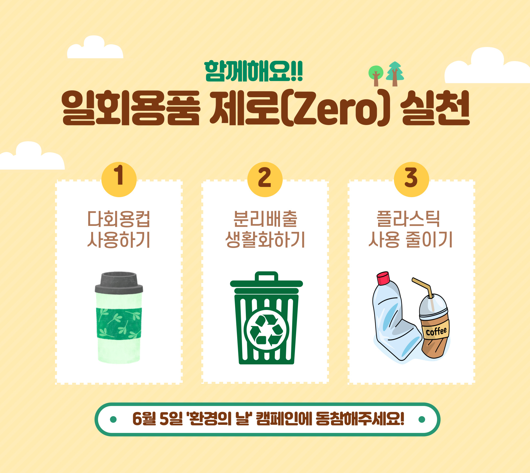 함께해요!! 일회용품 제로[Zero]실천 1.다회용컵 사용하기, 2.분리배출 생활화하기, 3.플라스틱 사용 줄이기 6월5일 '환경의 날' 캠페인에 동참해주세요!