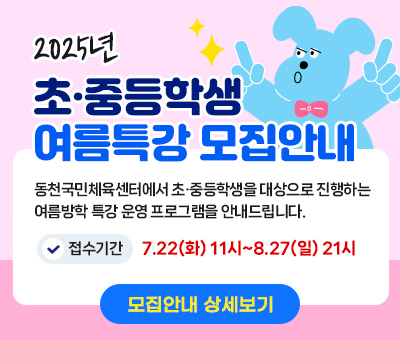 2025년 초·중등학생 여름특강 모집안내 동천국민체육센터에서 초·중등학생을 대상으로 진행하는  여름방학 특강 운영 프로그램을 안내드립니다. 접수기간 7.22(화) 11시~8.27(일) 21시 모집안내 상세보기