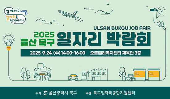 2025울산 북구 일자리 박람회 2025.9.24.(수)14:00~16:00 오토밸리복지센터 체육관3층 주최 울산광역시 북구 주관 북구일자리종합지원센터