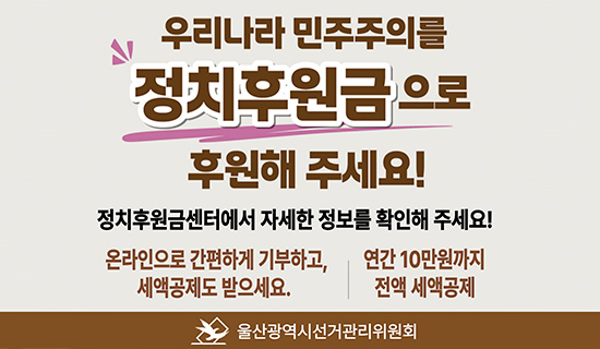 우리나라 민주주의를 정치후원금으로 후원해주세요! 정치후원금센터에서 자세한 정보를 확인해 주세요! 온라인으로 간편하게 기부하고, 세액공제도 받으세요. 연간10만원까지 전액 세액공제 울산광역시선거관리위원회