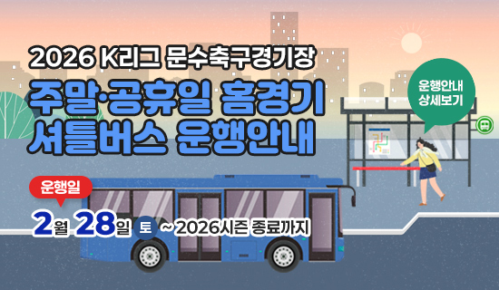 2026 K리그 문수축구경기장 주말·공휴일 홈경기 셔틀버스 운행안내 운행일:2월28일(토)~2026시즌 종료까지 운행안내 상세보기
