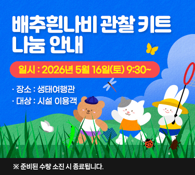 생태여행관 배추흰나비 관찰 키트 나눔 안내 일시:2026년 5월 16일 토요일 09:30 ~
,장소 : 생태여행관, 대상 : 시설 이용객 ※ 준비된 수량 소진 시 종료됩니다.