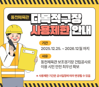 동천체육관 다목적구장 사용제한 안내, 기간 : 2025.12.25. ~ 2026.12월 까지, 사유 : 동천체육관 보조경기장 건립공사로 이용 시민 안전 최우선 확보 ※ 사용제한 기간은 공사일정에 따라 변경될 수 있음