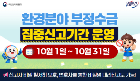 환경분야 부정수급 집중신고기간 운영 10월 1일~10월 31일 신고자 비밀 철저히 보호, 변호사를 통한 비실명 대리신고도 가능! 국민권익위원회, 대체불가 대한민국