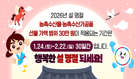 2026년 설 명절 농축수산물농축수산가공품 선물 가액 범위 30만원이 적용되는 기간ㄴ은 1.24.(토)~2.22.(일)30일간입니다. 행복한 설명절 되세요!