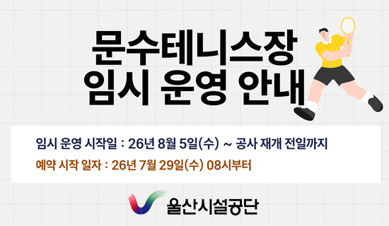 문수테니스장 임시운영 안내 임시운영시작일:26년 8월5일(수) ~ 공사재개 전일까지, 예약시작일자:26년 7월 29일(수)08시부터 울산시설공단