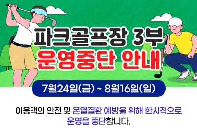 울산대공원 파크골프장 3부 운영중단 안내 7.24.(금) ~ 8.16(일) 이용객의 안전 및 온열질환 예방을 위해 한시적으로 운영을 중단합니다.